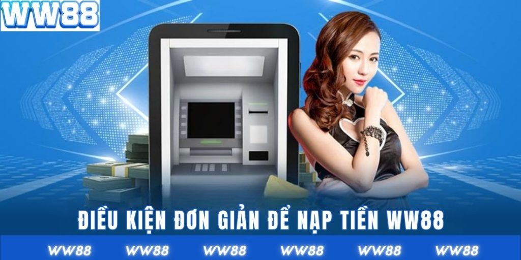 Điều kiện đơn giản để nạp tiền WW88