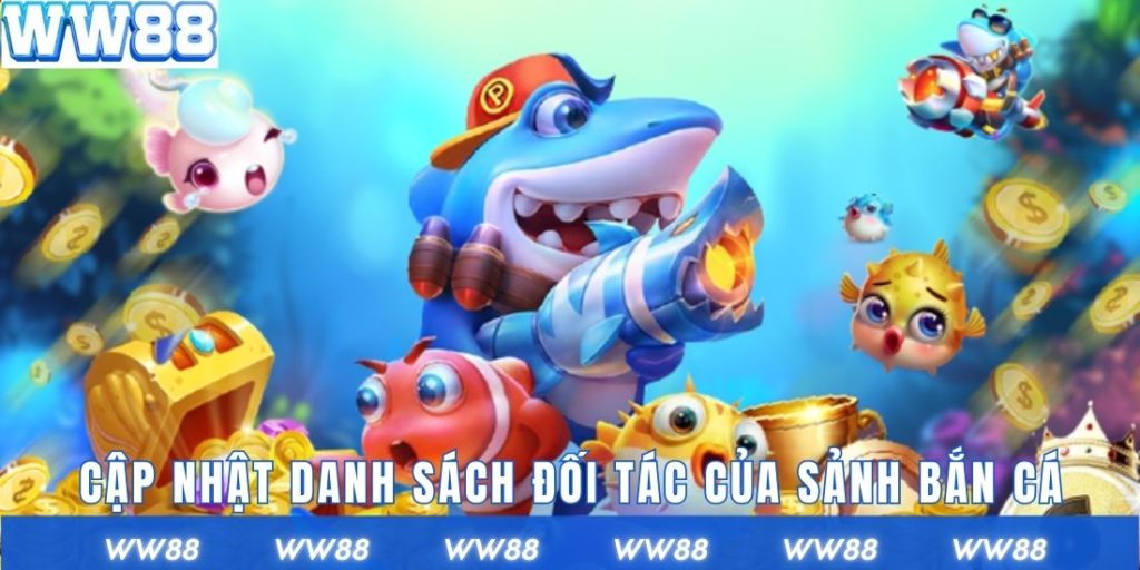 Cập nhật danh sách đối tác của sảnh bắn cá tại WW88